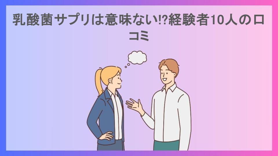 乳酸菌サプリは意味ない!?経験者10人の口コミ